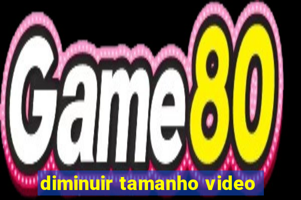 diminuir tamanho video